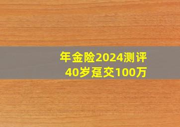 年金险2024测评 40岁趸交100万